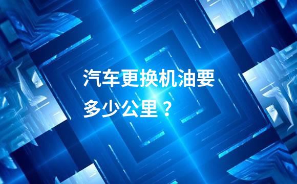 汽车更换机油要多少公里 ？